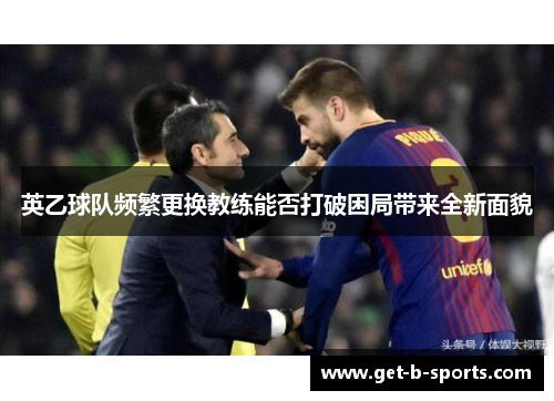 英乙球队频繁更换教练能否打破困局带来全新面貌