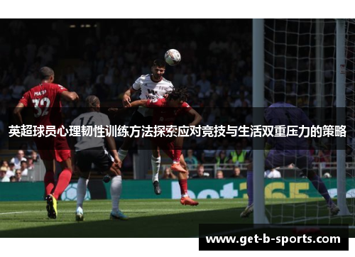 英超球员心理韧性训练方法探索应对竞技与生活双重压力的策略