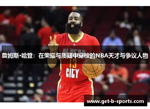 詹姆斯·哈登：在荣耀与质疑中穿梭的NBA天才与争议人物