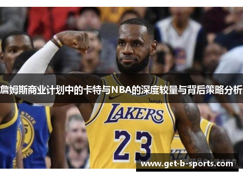詹姆斯商业计划中的卡特与NBA的深度较量与背后策略分析