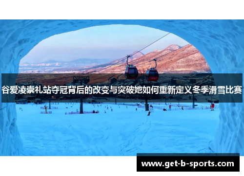 谷爱凌崇礼站夺冠背后的改变与突破她如何重新定义冬季滑雪比赛 谷爱凌崇礼站夺冠背后的改变与突破她如何重新定义冬季滑雪比赛