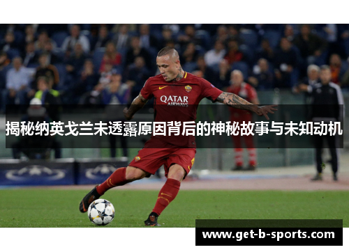 揭秘纳英戈兰未透露原因背后的神秘故事与未知动机 揭秘纳英戈兰未透露原因背后的神秘故事与未知动机