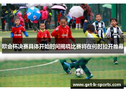 欧会杯决赛具体开始时间揭晓比赛将在何时拉开帷幕