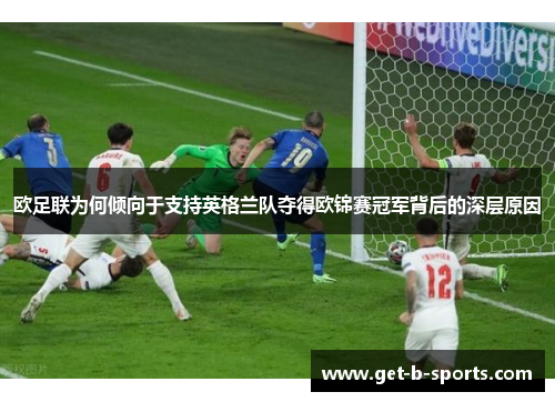欧足联为何倾向于支持英格兰队夺得欧锦赛冠军背后的深层原因 欧足联为何倾向于支持英格兰队夺得欧锦赛冠军背后的深层原因