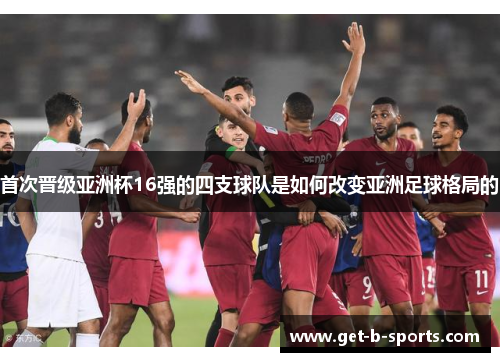 首次晋级亚洲杯16强的四支球队是如何改变亚洲足球格局的