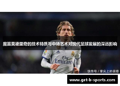 魔笛莫德里奇的技术特质与中场艺术对现代足球发展的深远影响
