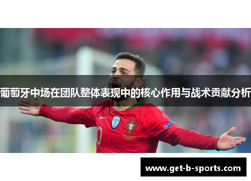 葡萄牙中场在团队整体表现中的核心作用与战术贡献分析