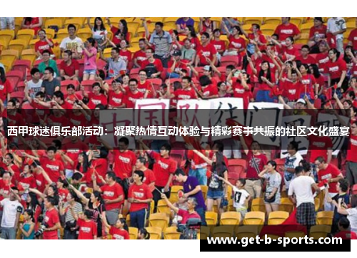 西甲球迷俱乐部活动：凝聚热情互动体验与精彩赛事共振的社区文化盛宴