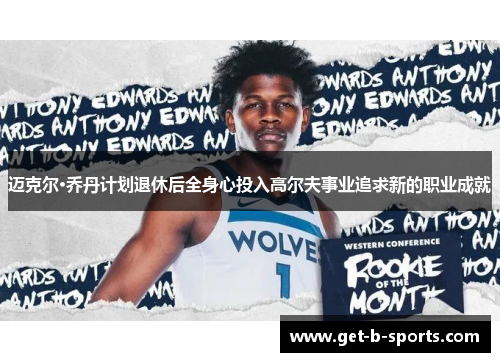 迈克尔·乔丹计划退休后全身心投入高尔夫事业追求新的职业成就