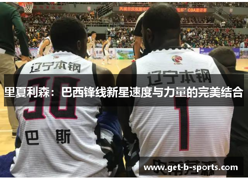 里夏利森：巴西锋线新星速度与力量的完美结合