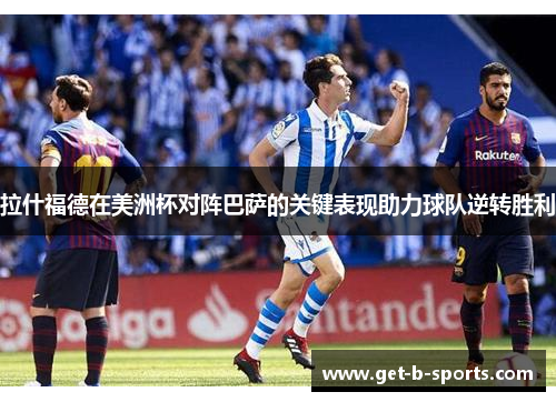 拉什福德在美洲杯对阵巴萨的关键表现助力球队逆转胜利 拉什福德在美洲杯对阵巴萨的关键表现助力球队逆转胜利