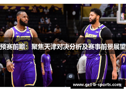 预赛前瞻：聚焦天津对决分析及赛事前景展望