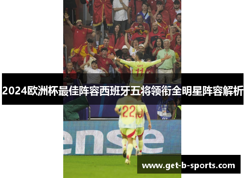2024欧洲杯最佳阵容西班牙五将领衔全明星阵容解析