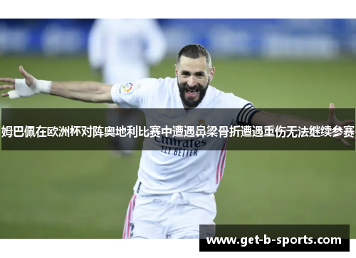 姆巴佩在欧洲杯对阵奥地利比赛中遭遇鼻梁骨折遭遇重伤无法继续参赛 姆巴佩在欧洲杯对阵奥地利比赛中遭遇鼻梁骨折遭遇重伤无法继续参赛