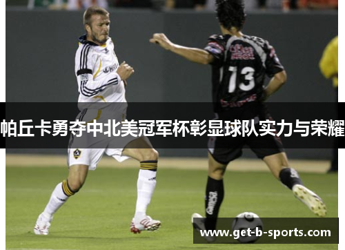帕丘卡勇夺中北美冠军杯彰显球队实力与荣耀