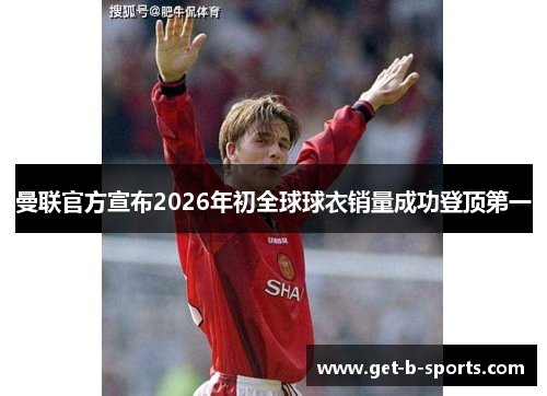 曼联官方宣布2026年初全球球衣销量成功登顶第一