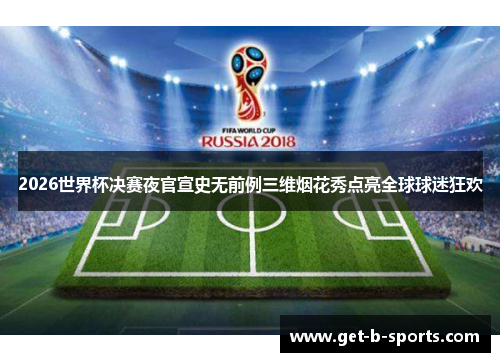 2026世界杯决赛夜官宣史无前例三维烟花秀点亮全球球迷狂欢